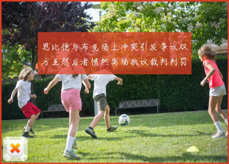 恩比德与布克场上冲突引发争议双方互怼后者愤然离场抗议裁判判罚