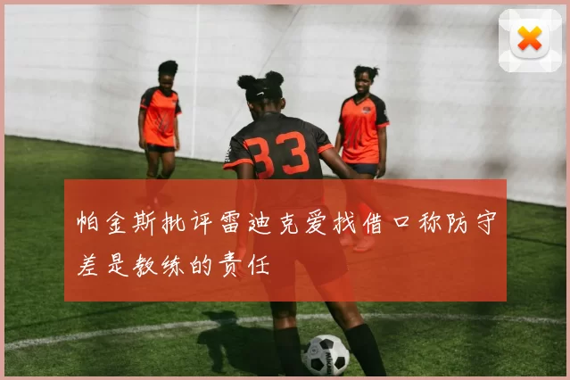 帕金斯批评雷迪克爱找借口称防守差是教练的责任
