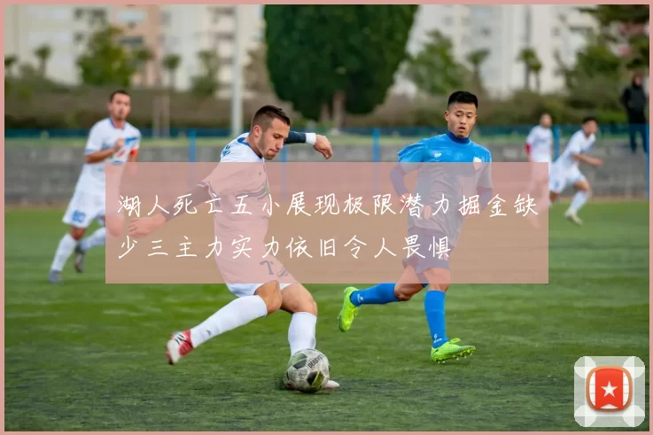 湖人死亡五小展现极限潜力掘金缺少三主力实力依旧令人畏惧