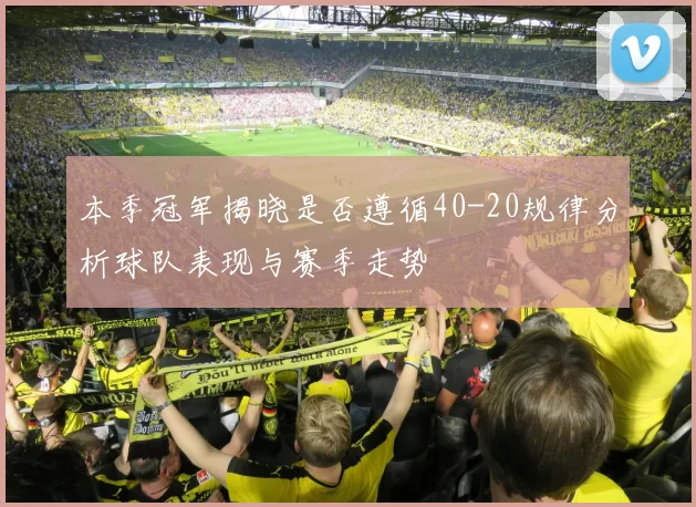 本季冠军揭晓是否遵循40-20规律分析球队表现与赛季走势