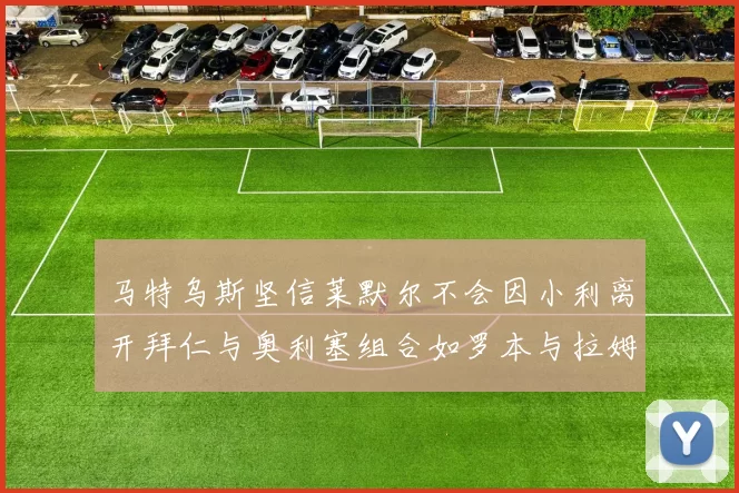 马特乌斯坚信莱默尔不会因小利离开拜仁与奥利塞组合如罗本与拉姆