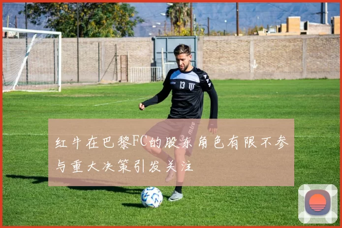 红牛在巴黎FC的股东角色有限不参与重大决策引发关注
