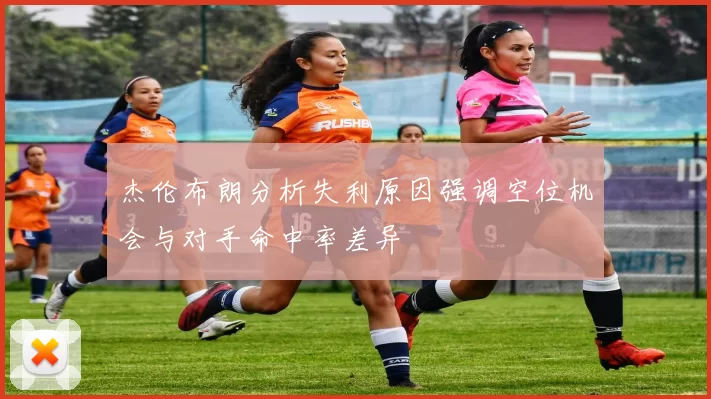 杰伦布朗分析失利原因强调空位机会与对手命中率差异