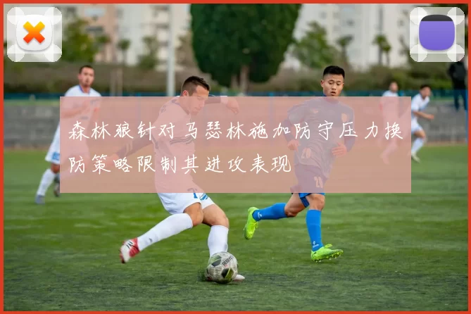 森林狼针对马瑟林施加防守压力换防策略限制其进攻表现