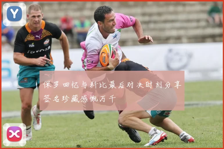 保罗回忆与科比最后对决时刻分享签名珍藏感慨万千
