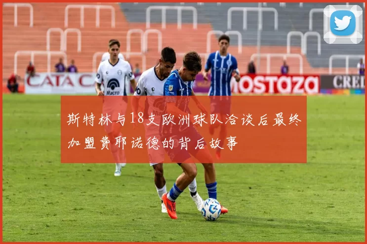 斯特林与18支欧洲球队洽谈后最终加盟费耶诺德的背后故事