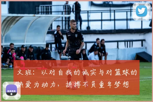 文班：以对自我的诚实与对篮球的热爱为动力，拼搏不负童年梦想