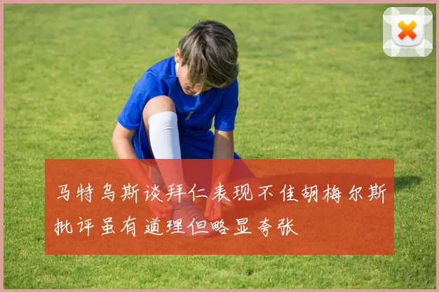 马特乌斯谈拜仁表现不佳胡梅尔斯批评虽有道理但略显夸张