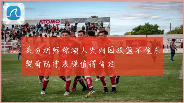 美分析师称湖人失利因投篮不佳东契奇防守表现值得肯定