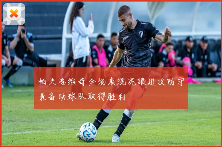 帕夫洛维奇全场表现亮眼进攻防守兼备助球队取得胜利