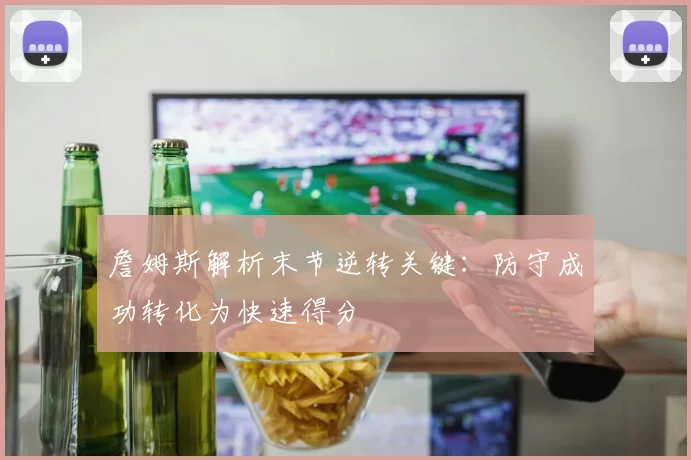 詹姆斯解析末节逆转关键：防守成功转化为快速得分